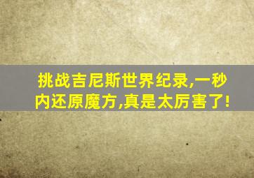 挑战吉尼斯世界纪录,一秒内还原魔方,真是太厉害了!