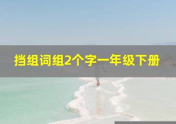 挡组词组2个字一年级下册