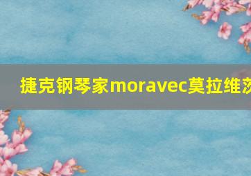 捷克钢琴家moravec莫拉维茨