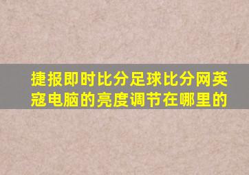 捷报即时比分足球比分网英寇电脑的亮度调节在哪里的