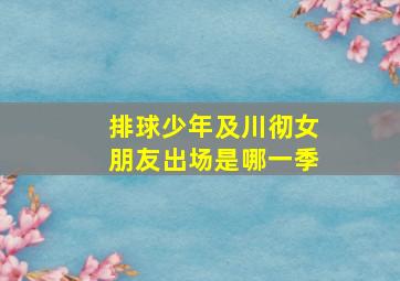 排球少年及川彻女朋友出场是哪一季