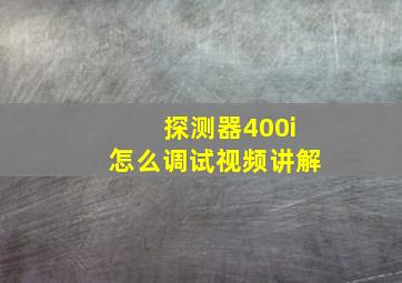 探测器400i怎么调试视频讲解