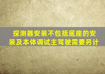 探测器安装不包括底座的安装及本体调试主驾驶需要另计