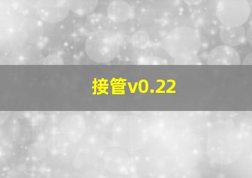 接管v0.22