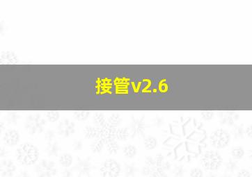 接管v2.6