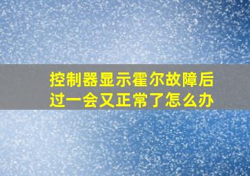 控制器显示霍尔故障后过一会又正常了怎么办