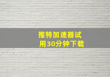 推特加速器试用30分钟下载