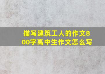 描写建筑工人的作文800字高中生作文怎么写