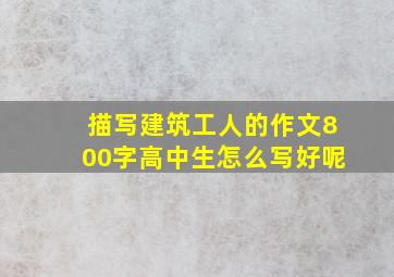 描写建筑工人的作文800字高中生怎么写好呢