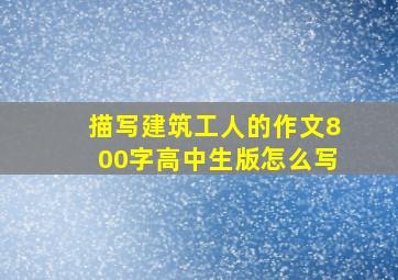 描写建筑工人的作文800字高中生版怎么写