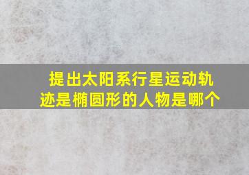 提出太阳系行星运动轨迹是椭圆形的人物是哪个