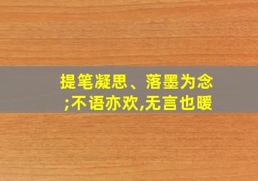 提笔凝思、落墨为念;不语亦欢,无言也暖