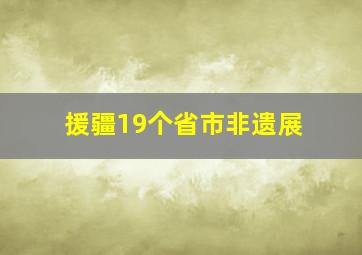 援疆19个省市非遗展