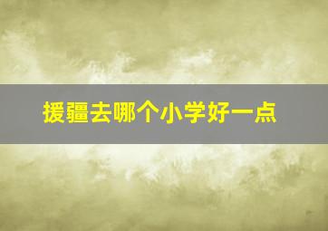 援疆去哪个小学好一点