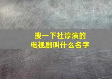 搜一下杜淳演的电视剧叫什么名字