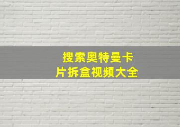 搜索奥特曼卡片拆盒视频大全