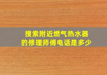 搜索附近燃气热水器的修理师傅电话是多少