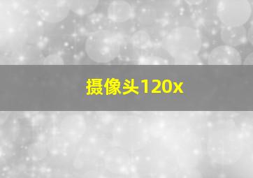 摄像头120x