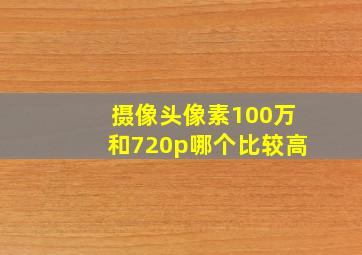 摄像头像素100万和720p哪个比较高