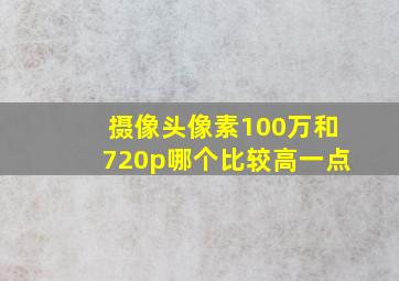 摄像头像素100万和720p哪个比较高一点