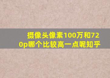 摄像头像素100万和720p哪个比较高一点呢知乎