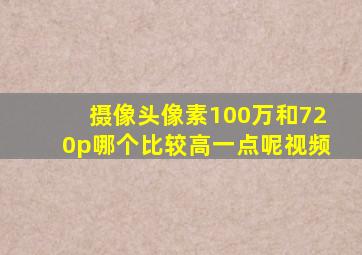 摄像头像素100万和720p哪个比较高一点呢视频