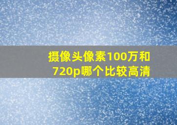 摄像头像素100万和720p哪个比较高清