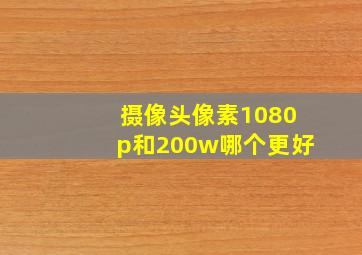 摄像头像素1080p和200w哪个更好