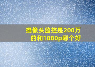 摄像头监控是200万的和1080p哪个好