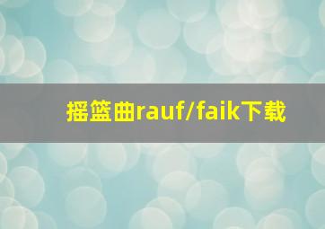 摇篮曲rauf/faik下载