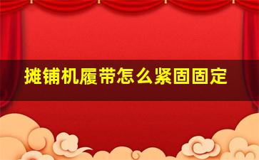 摊铺机履带怎么紧固固定