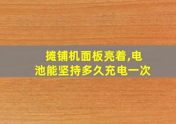 摊铺机面板亮着,电池能坚持多久充电一次