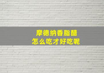 摩德纳香脂醋怎么吃才好吃呢