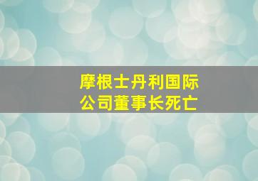 摩根士丹利国际公司董事长死亡