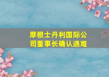 摩根士丹利国际公司董事长确认遇难