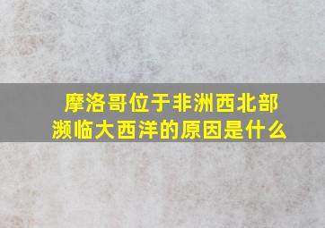 摩洛哥位于非洲西北部濒临大西洋的原因是什么