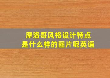 摩洛哥风格设计特点是什么样的图片呢英语