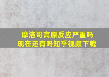 摩洛哥高原反应严重吗现在还有吗知乎视频下载