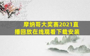 摩纳哥大奖赛2021直播回放在线观看下载安装