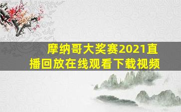 摩纳哥大奖赛2021直播回放在线观看下载视频