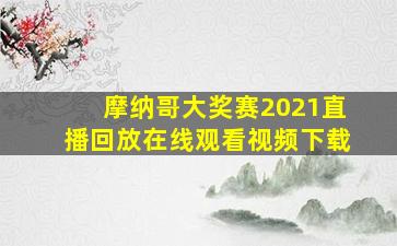 摩纳哥大奖赛2021直播回放在线观看视频下载