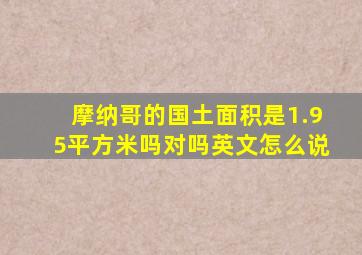 摩纳哥的国土面积是1.95平方米吗对吗英文怎么说