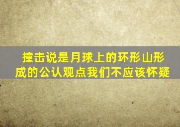 撞击说是月球上的环形山形成的公认观点我们不应该怀疑