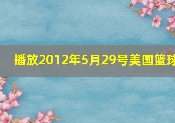 播放2012年5月29号美国篮球