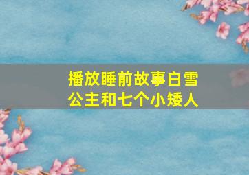 播放睡前故事白雪公主和七个小矮人