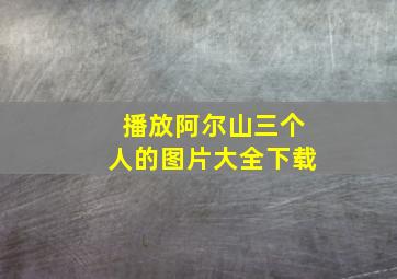 播放阿尔山三个人的图片大全下载