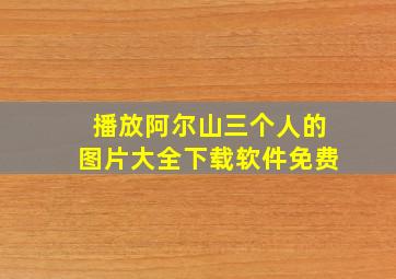 播放阿尔山三个人的图片大全下载软件免费