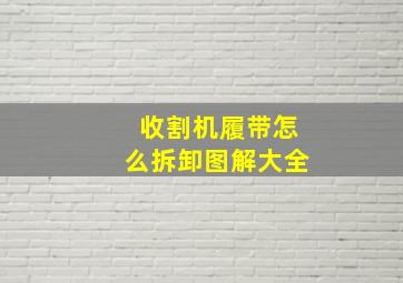 收割机履带怎么拆卸图解大全