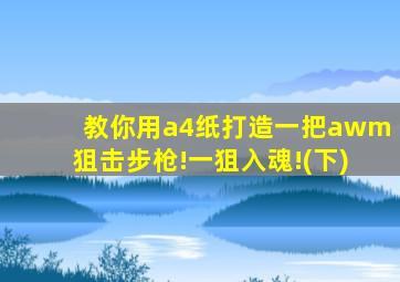 教你用a4纸打造一把awm狙击步枪!一狙入魂!(下)