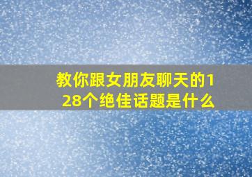 教你跟女朋友聊天的128个绝佳话题是什么